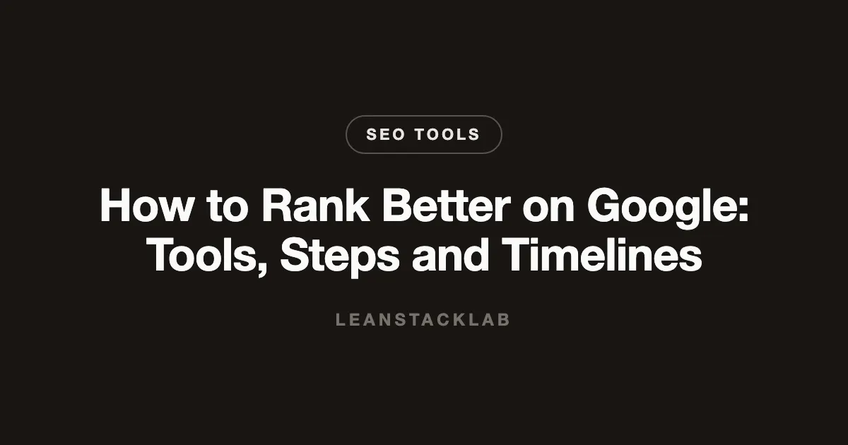 How to Rank Better on Google: Tools, Steps and Timelines